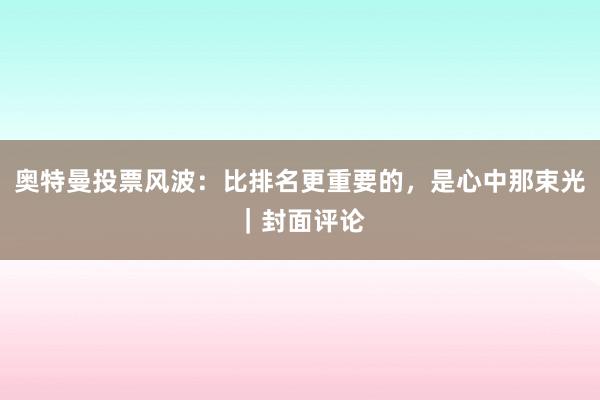 奥特曼投票风波：比排名更重要的，是心中那束光｜封面评论