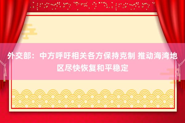 外交部：中方呼吁相关各方保持克制 推动海湾地区尽快恢复和平稳定
