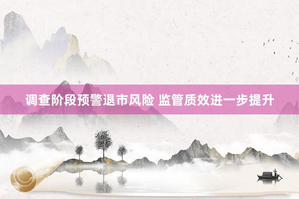 调查阶段预警退市风险 监管质效进一步提升