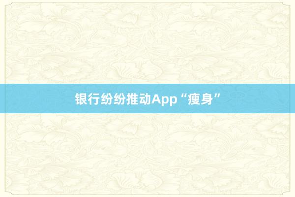 银行纷纷推动App“瘦身”