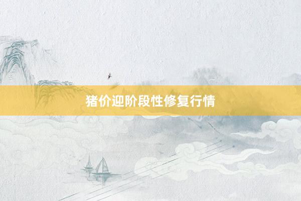 猪价迎阶段性修复行情