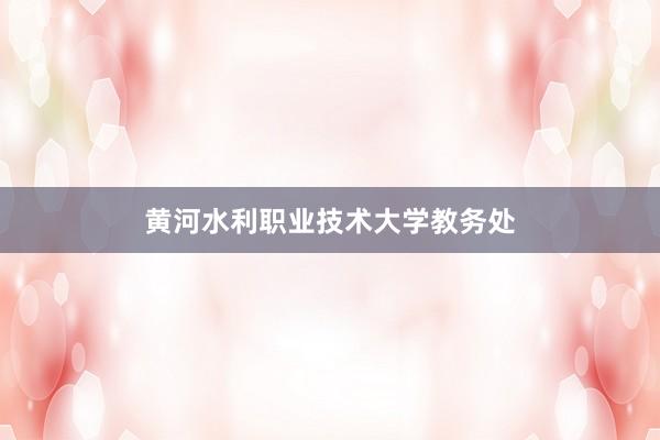 黄河水利职业技术大学教务处
