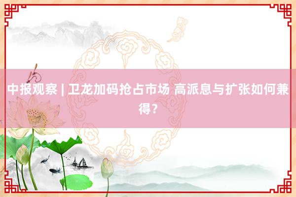 中报观察 | 卫龙加码抢占市场 高派息与扩张如何兼得？
