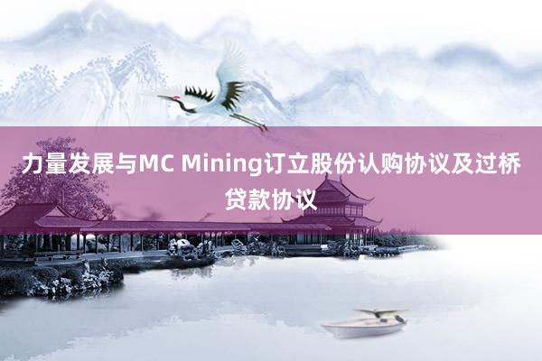 力量发展与MC Mining订立股份认购协议及过桥贷款协议