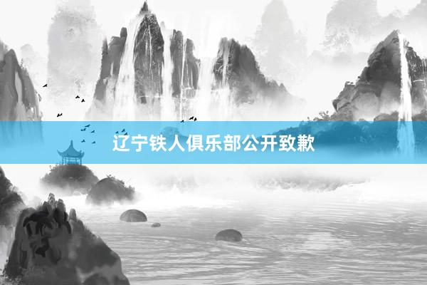 辽宁铁人俱乐部公开致歉
