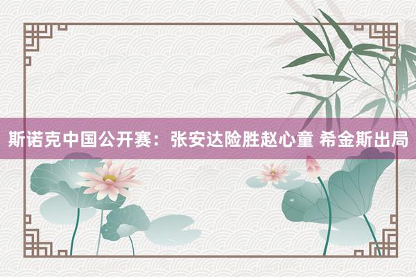 斯诺克中国公开赛：张安达险胜赵心童 希金斯出局
