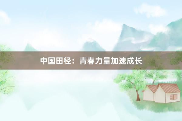中国田径：青春力量加速成长