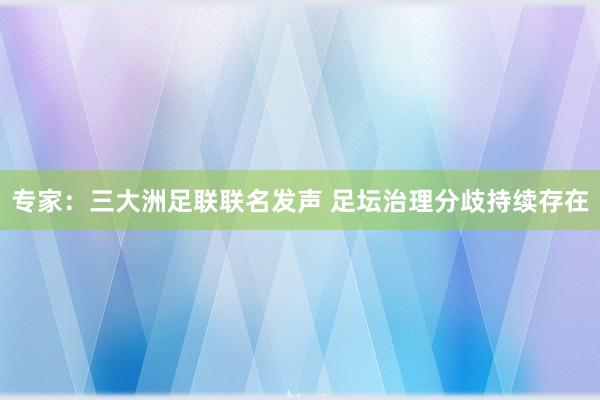 专家：三大洲足联联名发声 足坛治理分歧持续存在
