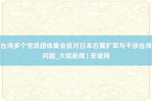 台湾多个党派团体集会反对日本右翼扩军与干涉台湾问题_大皖新闻 | 安徽网