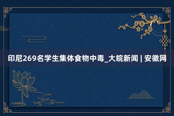 印尼269名学生集体食物中毒_大皖新闻 | 安徽网