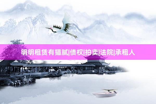 明明租赁有猫腻|债权|拍卖|法院|承租人
