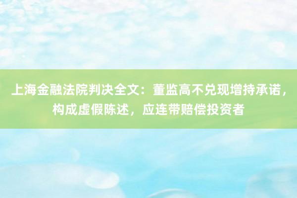 上海金融法院判决全文：董监高不兑现增持承诺，构成虚假陈述，应连带赔偿投资者