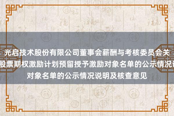 光启技术股份有限公司董事会薪酬与考核委员会关于公司2025年股票期权激励计划预留授予激励对象名单的公示情况说明及核查意见