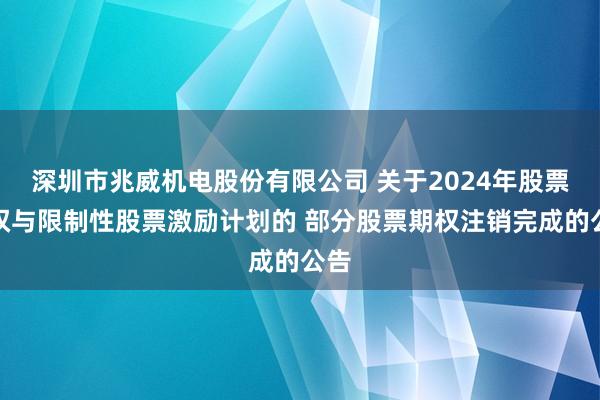 深圳市兆威机电股份有限公司 关于2024年股票期权与限制性股票激励计划的 部分股票期权注销完成的公告