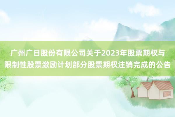 广州广日股份有限公司关于2023年股票期权与限制性股票激励计划部分股票期权注销完成的公告