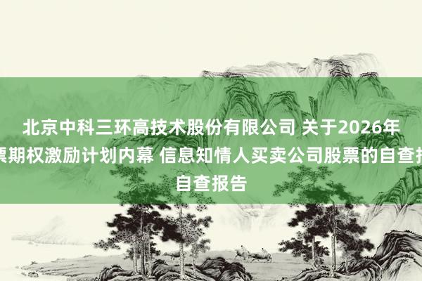 北京中科三环高技术股份有限公司 关于2026年股票期权激励计划内幕 信息知情人买卖公司股票的自查报告