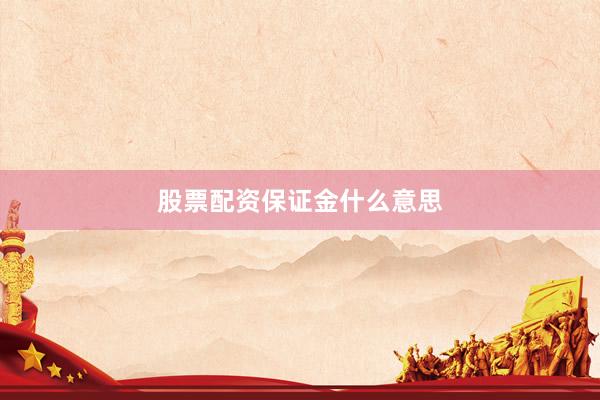 股票配资保证金什么意思