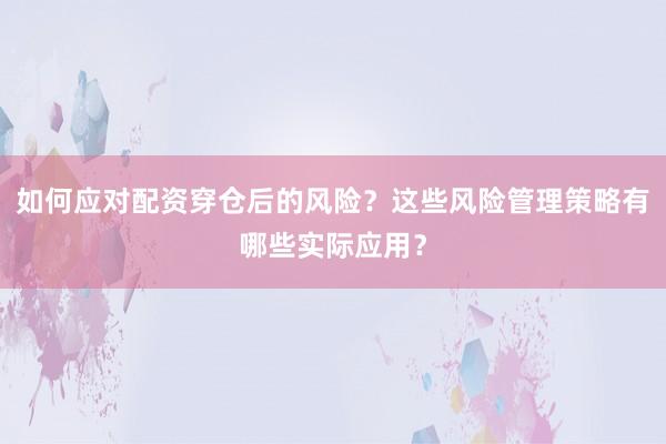 如何应对配资穿仓后的风险？这些风险管理策略有哪些实际应用？