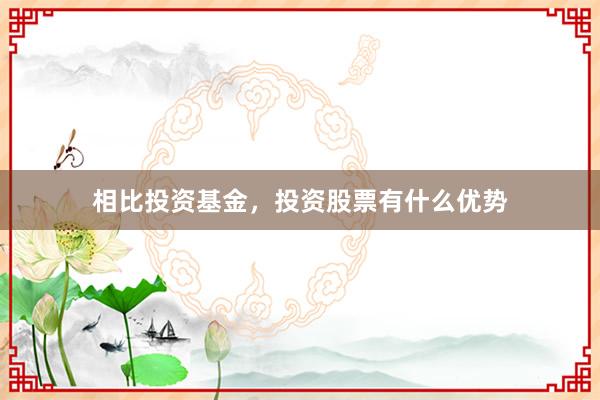 相比投资基金，投资股票有什么优势