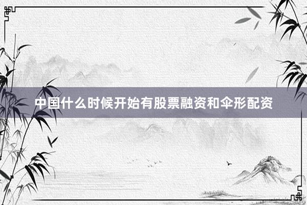 中国什么时候开始有股票融资和伞形配资