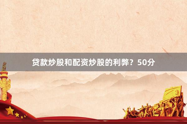 贷款炒股和配资炒股的利弊？50分