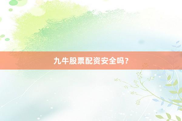九牛股票配资安全吗？