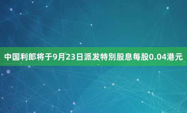 中国利郎将于9月23日派发特別股息每股0.04港元