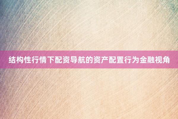结构性行情下配资导航的资产配置行为金融视角