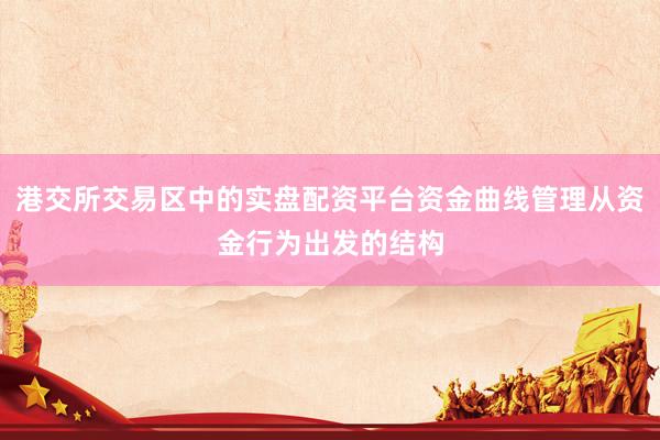 港交所交易区中的实盘配资平台资金曲线管理从资金行为出发的结构