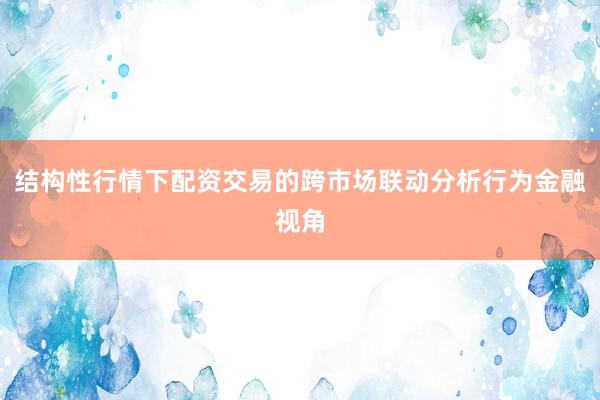 结构性行情下配资交易的跨市场联动分析行为金融视角