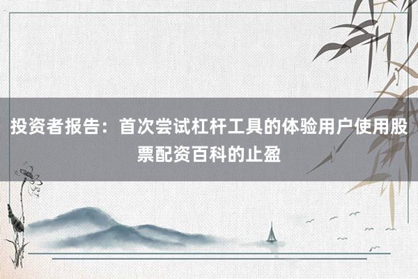 投资者报告：首次尝试杠杆工具的体验用户使用股票配资百科的止盈