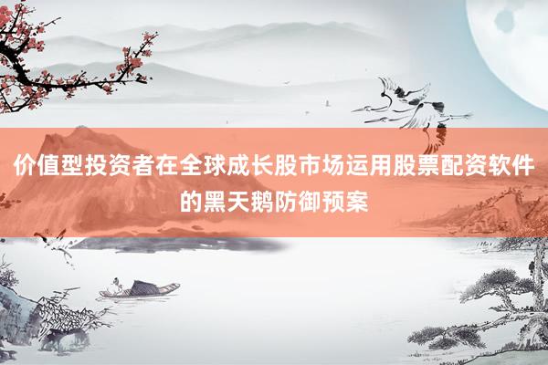 价值型投资者在全球成长股市场运用股票配资软件的黑天鹅防御预案