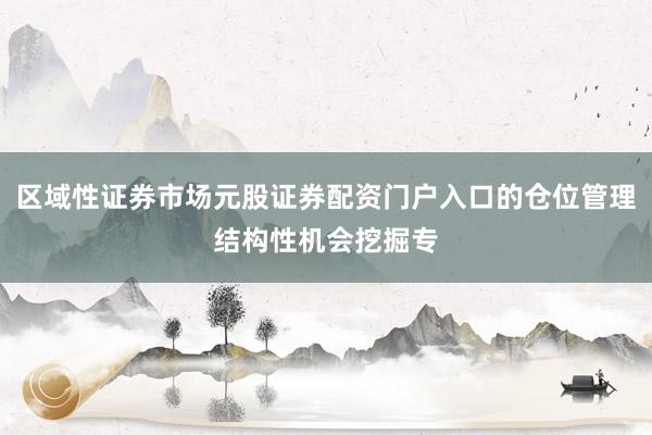 区域性证券市场元股证券配资门户入口的仓位管理结构性机会挖掘专