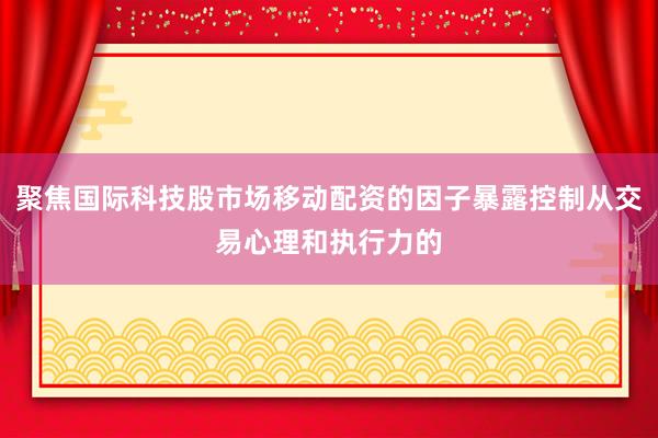 聚焦国际科技股市场移动配资的因子暴露控制从交易心理和执行力的