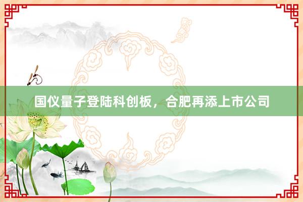 国仪量子登陆科创板，合肥再添上市公司