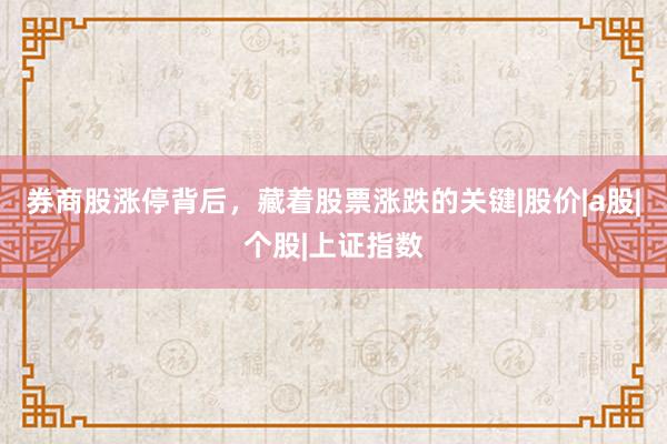 券商股涨停背后，藏着股票涨跌的关键|股价|a股|个股|上证指数