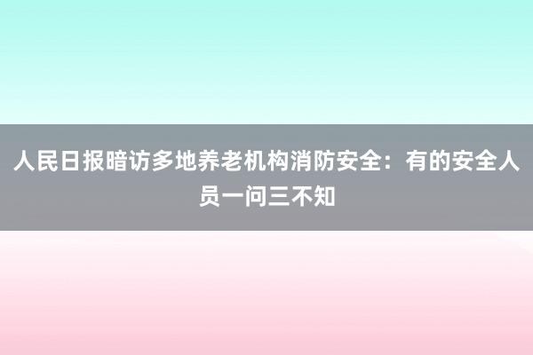 人民日报暗访多地养老机构消防安全：有的安全人员一问三不知