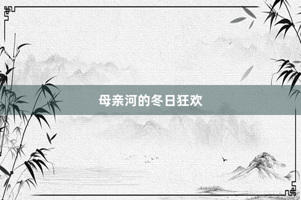 母亲河的冬日狂欢