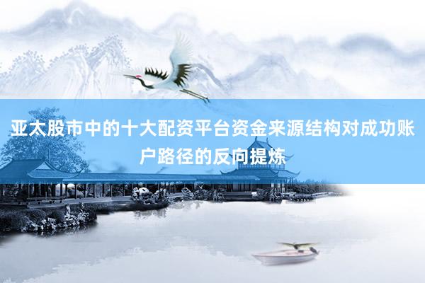 亚太股市中的十大配资平台资金来源结构对成功账户路径的反向提炼