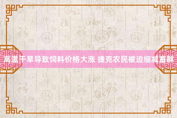 高温干旱导致饲料价格大涨 捷克农民被迫缩减畜群