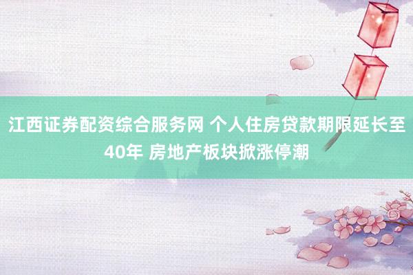江西证券配资综合服务网 个人住房贷款期限延长至40年 房地产板块掀涨停潮