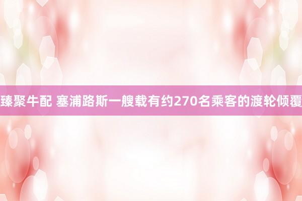 臻聚牛配 塞浦路斯一艘载有约270名乘客的渡轮倾覆