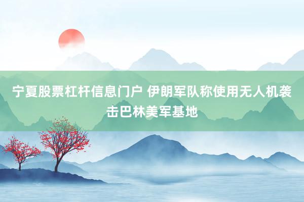 宁夏股票杠杆信息门户 伊朗军队称使用无人机袭击巴林美军基地