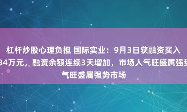 杠杆炒股心理负担 国际实业：9月3日获融资买入595.84万元，融资余额连续3天增加，市场人气旺盛属强势市场