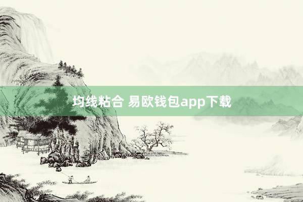 均线粘合 易欧钱包app下载