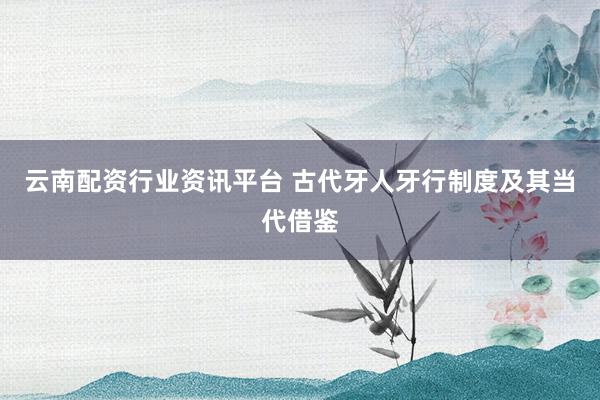 云南配资行业资讯平台 古代牙人牙行制度及其当代借鉴