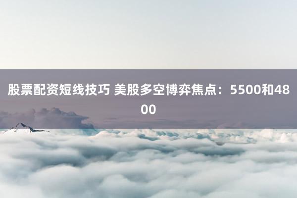 股票配资短线技巧 美股多空博弈焦点：5500和4800