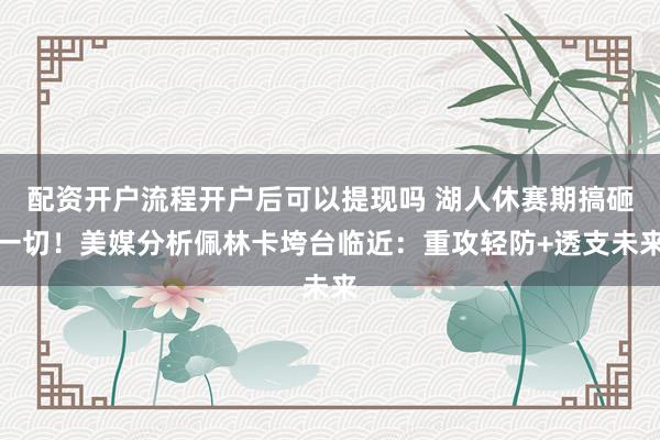 配资开户流程开户后可以提现吗 湖人休赛期搞砸一切！美媒分析佩林卡垮台临近：重攻轻防+透支未来