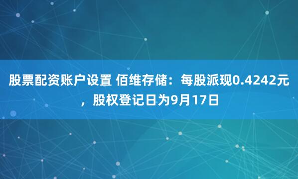 股票配资账户设置 佰维存储：每股派现0.4242元，股权登记日为9月17日
