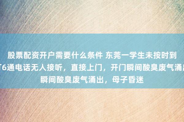 股票配资开户需要什么条件 东莞一学生未按时到校，班主任打6通电话无人接听，直接上门，开门瞬间酸臭废气涌出，母子昏迷